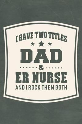 Book cover for I Have Two Titles Dad & Er Nurse And I Rock Them Both