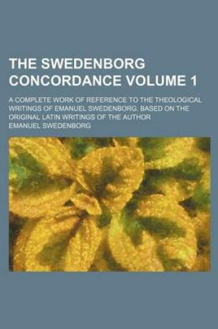 Cover of The Swedenborg Concordance Volume 1; A Complete Work of Reference to the Theological Writings of Emanuel Swedenborg. Based on the Original Latin Writings of the Author