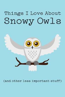 Book cover for Things I Love about Snowy Owls (and Other Less Important Stuff)