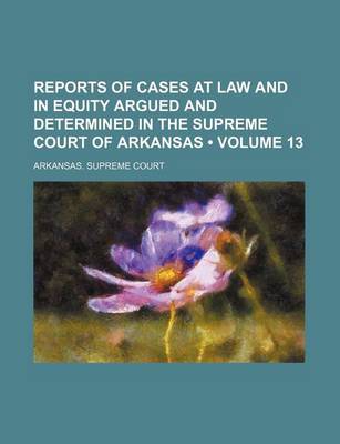 Book cover for Reports of Cases at Law and in Equity Argued and Determined in the Supreme Court of Arkansas (Volume 13)