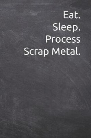 Cover of Eat. Sleep. Process Scrap Metal.