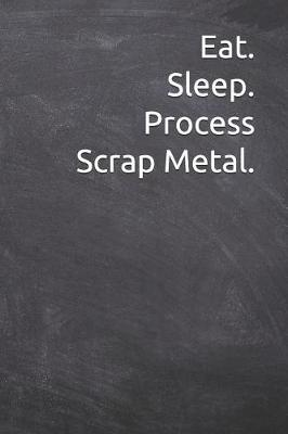Book cover for Eat. Sleep. Process Scrap Metal.