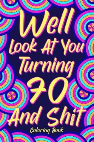 Cover of Well Look at You Turning 70 and Shit