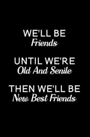 Cover of We'll Be Friends Until We're Old And Senile, Then We'll Be New Best Friends