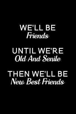 Book cover for We'll Be Friends Until We're Old And Senile, Then We'll Be New Best Friends
