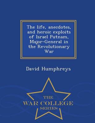 Book cover for The Life, Anecdotes, and Heroic Exploits of Israel Putnam, Major-General in the Revolutionary War - War College Series