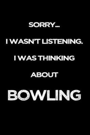Cover of Sorry I Wasn't Listening. I Was Thinking about Bowling