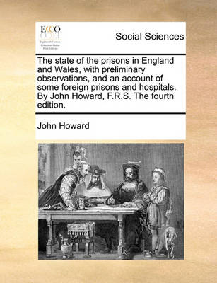 Book cover for The state of the prisons in England and Wales, with preliminary observations, and an account of some foreign prisons and hospitals. By John Howard, F.R.S. The fourth edition.