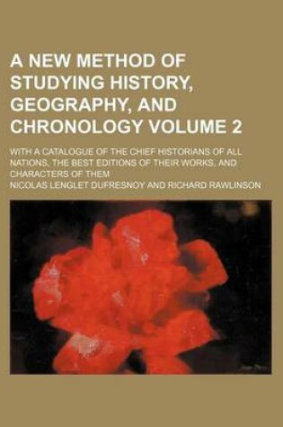 Cover of A New Method of Studying History, Geography, and Chronology Volume 2; With a Catalogue of the Chief Historians of All Nations, the Best Editions of