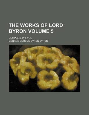 Book cover for The Works of Lord Byron Volume 5; Complete in 5 Vol