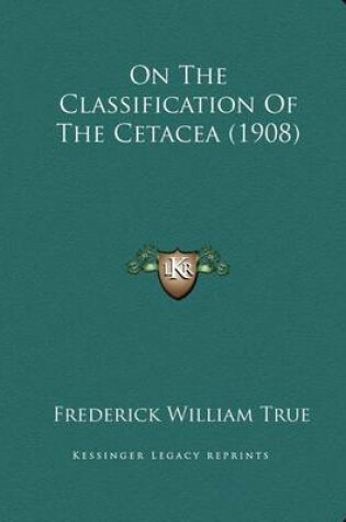 Cover of On The Classification Of The Cetacea (1908)