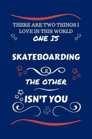 Cover of There Are Two Things I Love In This World One Is Skateboarding The Other Isn't You