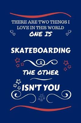 Book cover for There Are Two Things I Love In This World One Is Skateboarding The Other Isn't You