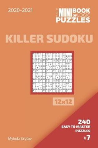 Cover of The Mini Book Of Logic Puzzles 2020-2021. Killer Sudoku 12x12 - 240 Easy To Master Puzzles. #7