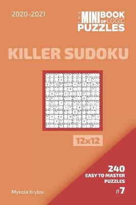 Book cover for The Mini Book Of Logic Puzzles 2020-2021. Killer Sudoku 12x12 - 240 Easy To Master Puzzles. #7