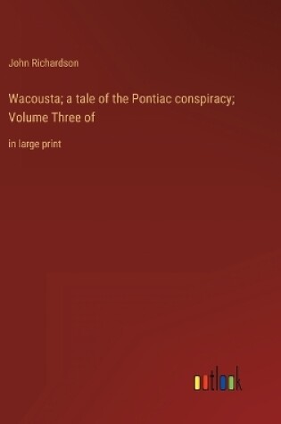 Cover of Wacousta; a tale of the Pontiac conspiracy; Volume Three of