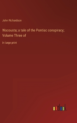 Book cover for Wacousta; a tale of the Pontiac conspiracy; Volume Three of