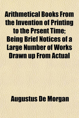 Book cover for Arithmetical Books from the Invention of Printing to the Prsent Time; Being Brief Notices of a Large Number of Works Drawn Up from Actual