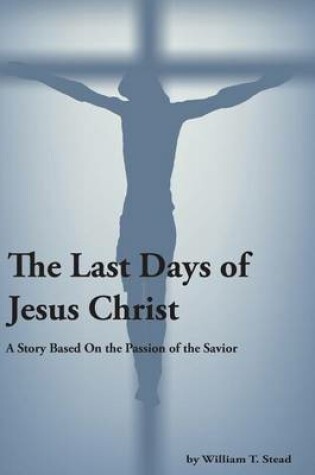 Cover of The Last Days of Jesus Christ (A Story About the Passion of Our Savior)