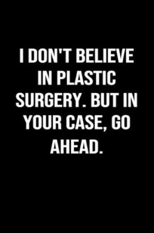 Cover of I Don't Believe In Plastic Surgery But In Your Case Go Ahead