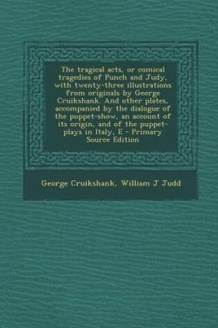 Cover of The Tragical Acts, or Comical Tragedies of Punch and Judy, with Twenty-Three Illustrations from Originals by George Cruikshank. and Other Plates, Accompanied by the Dialogue of the Puppet-Show, an Account of Its Origin, and of the Puppet-Plays in Italy, E - P