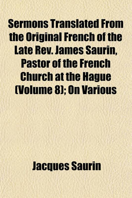 Book cover for Sermons Translated from the Original French of the Late REV. James Saurin, Pastor of the French Church at the Hague (Volume 8); On Various Subjects with a General Index