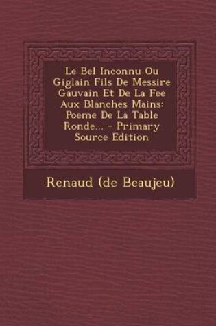 Cover of Le Bel Inconnu Ou Giglain Fils De Messire Gauvain Et De La Fee Aux Blanches Mains