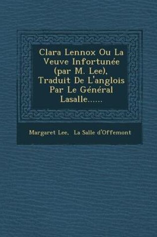 Cover of Clara Lennox Ou La Veuve Infortunee (Par M. Lee), Traduit de L'Anglois Par Le General Lasalle......