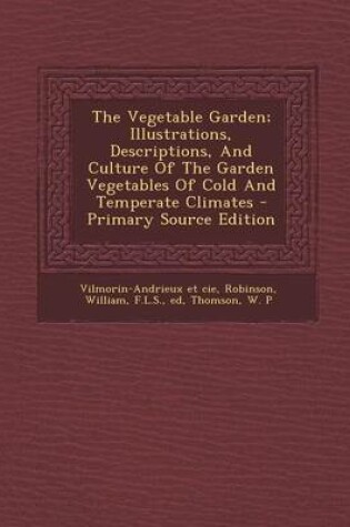 Cover of The Vegetable Garden; Illustrations, Descriptions, and Culture of the Garden Vegetables of Cold and Temperate Climates - Primary Source Edition