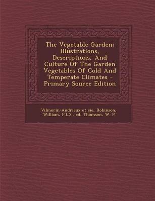 Book cover for The Vegetable Garden; Illustrations, Descriptions, and Culture of the Garden Vegetables of Cold and Temperate Climates - Primary Source Edition