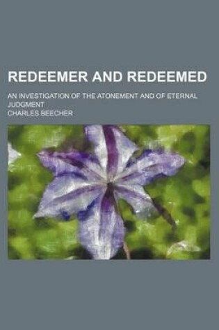 Cover of Redeemer and Redeemed; An Investigation of the Atonement and of Eternal Judgment