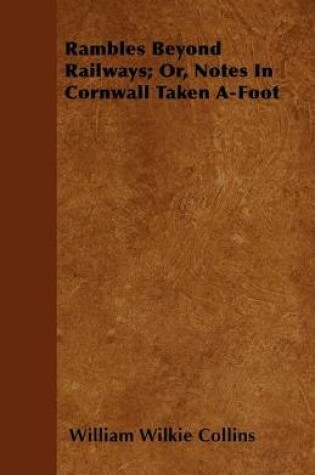 Cover of Rambles Beyond Railways; Or, Notes In Cornwall Taken A-Foot