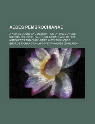 Book cover for Aedes Pembrochianae; A New Account and Description of the Statues, Bustos, Relievos, Paintings, Medals and Other Antiquities and Curiosities in Wilton