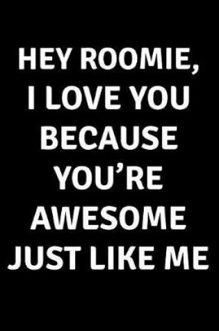 Cover of Hey Roomie I Love You Because You're Awesome Just Like Me