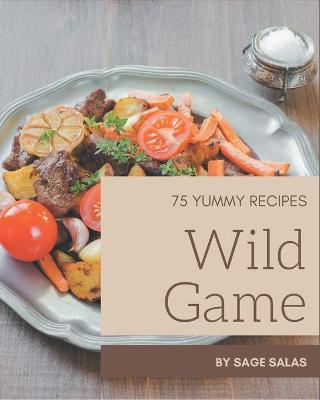 Book cover for 75 Yummy Wild Game Recipes