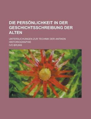 Book cover for Die Personlichkeit in Der Geschichtsschreibung Der Alten; Untersuchungen Zur Technik Der Antiken Historiographie