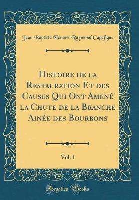 Book cover for Histoire de la Restauration Et Des Causes Qui Ont Amene La Chute de la Branche Ainee Des Bourbons, Vol. 1 (Classic Reprint)