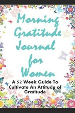Cover of Morning Gratitude Journal for Women - A 52 Week Guide to Cultivate an Attitude of Gratitude