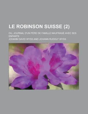 Book cover for Le Robinson Suisse; Ou, Journal D'Un Pere de Famille Naufrage Avec Ses Enfants (2 )