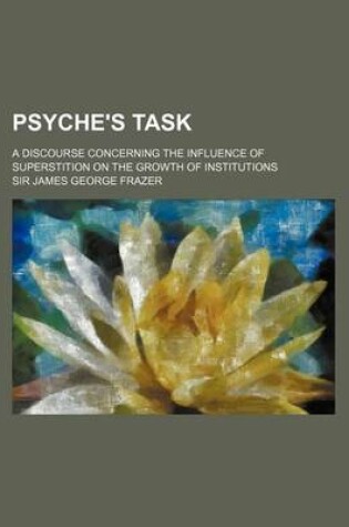 Cover of Psyche's Task; A Discourse Concerning the Influence of Superstition on the Growth of Institutions