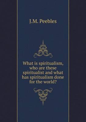 Book cover for What is spiritualism, who are these spiritualist and what has spiritualism done for the world?