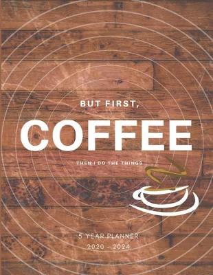 Book cover for But First Coffee, Then I Do The Things 2020-2024 Five Year Planner