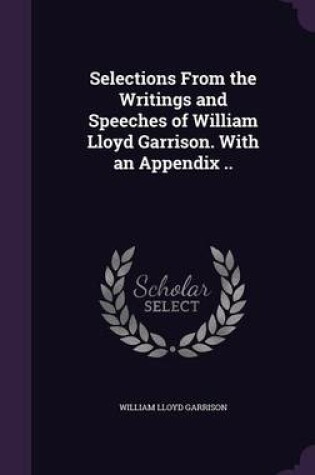 Cover of Selections from the Writings and Speeches of William Lloyd Garrison. with an Appendix ..