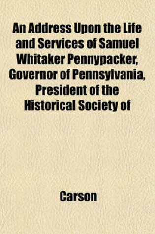 Cover of An Address Upon the Life and Services of Samuel Whitaker Pennypacker, Governor of Pennsylvania, President of the Historical Society of