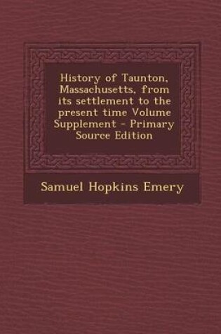 Cover of History of Taunton, Massachusetts, from Its Settlement to the Present Time Volume Supplement - Primary Source Edition