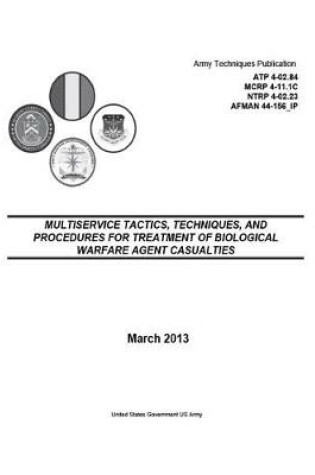 Cover of Army Techniques Publication ATP 4-02.84 MCRP 4-11.1C NTRP 4-02.23 AFMAN 44-156_IP Multiservice Tactics, Techniques, and Procedures for Treatment of Biological Warfare Agent Casualties March 2013