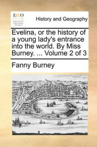 Cover of Evelina, or the History of a Young Lady's Entrance Into the World. by Miss Burney. ... Volume 2 of 3