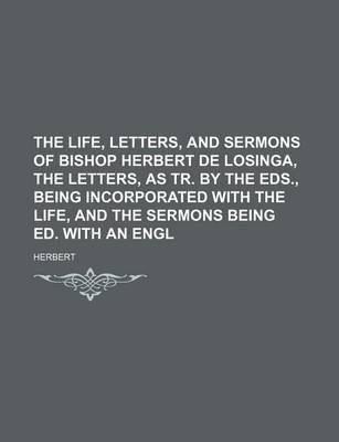 Book cover for The Life, Letters, and Sermons of Bishop Herbert de Losinga, the Letters, as Tr. by the Eds., Being Incorporated with the Life, and the Sermons Being Ed. with an Engl