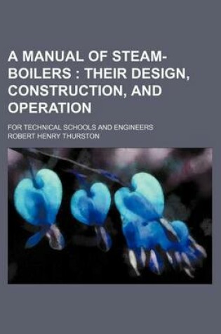 Cover of A Manual of Steam-Boilers; Their Design, Construction, and Operation. for Technical Schools and Engineers