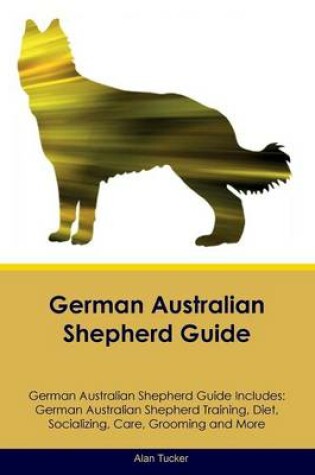 Cover of German Australian Shepherd Guide German Australian Shepherd Guide Includes